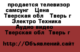 продается телевизор самсунг › Цена ­ 15 000 - Тверская обл., Тверь г. Электро-Техника » Аудио-видео   . Тверская обл.,Тверь г.